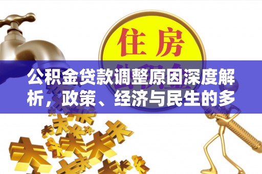 南昌公积金贷款调整原因深度解析，政策、经济与民生的多重考量