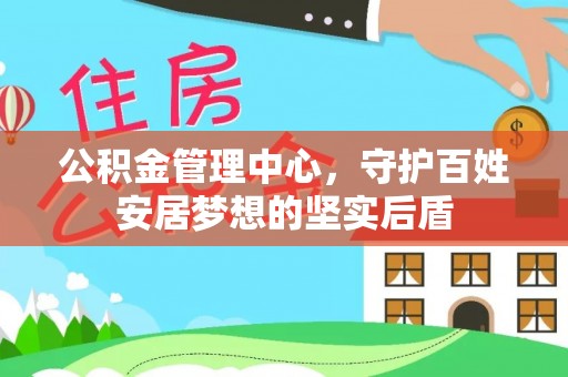 南昌公积金管理中心，守护百姓安居梦想的坚实后盾