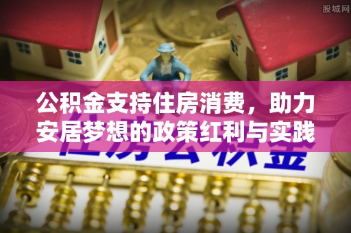 南昌公积金支持住房消费，助力安居梦想的政策红利与实践