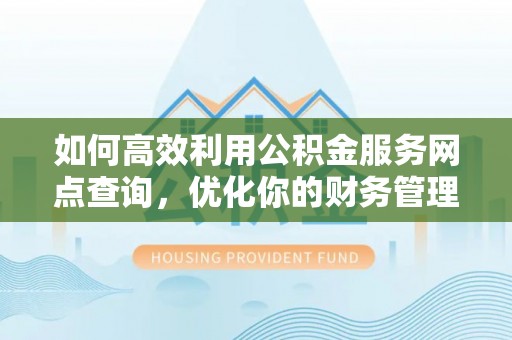 南昌如何高效利用公积金服务网点查询，优化你的财务管理