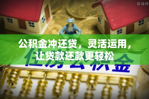 南昌公积金冲还贷，灵活运用，让贷款还款更轻松