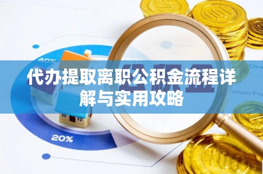 南昌代办提取离职公积金流程详解与实用攻略