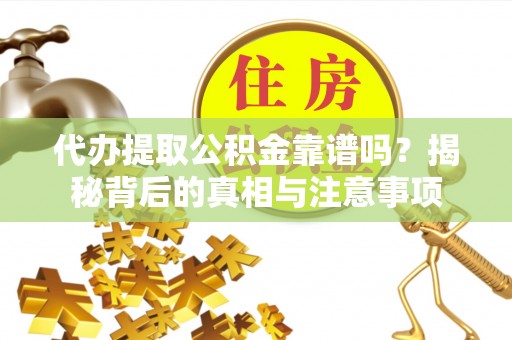 南昌代办提取公积金靠谱吗？揭秘背后的真相与注意事项
