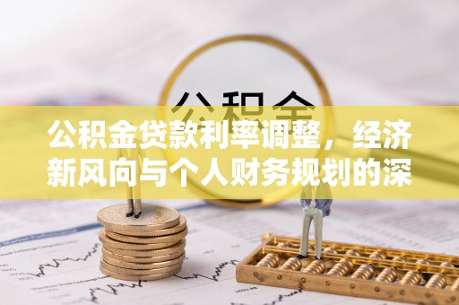 南昌公积金贷款利率调整，经济新风向与个人财务规划的深远影响
