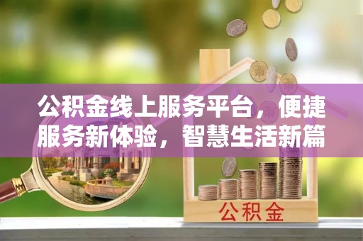 南昌公积金线上服务平台，便捷服务新体验，智慧生活新篇章
