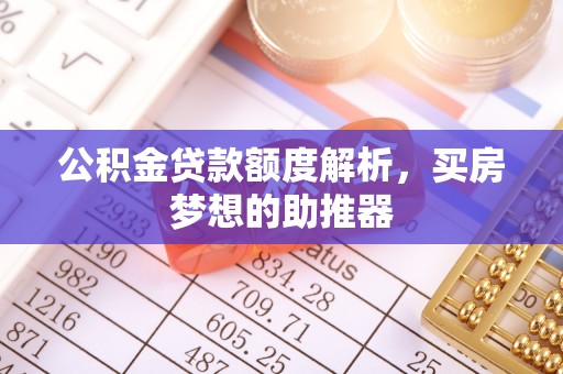 南昌公积金贷款额度解析，买房梦想的助推器