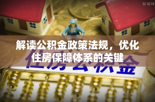 南昌解读公积金政策法规，优化住房保障体系的关键