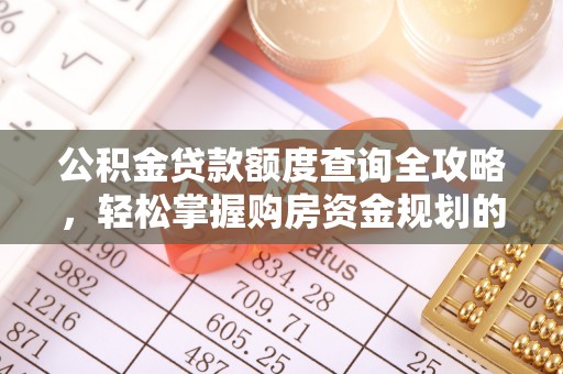 南昌公积金贷款额度查询全攻略，轻松掌握购房资金规划的关键