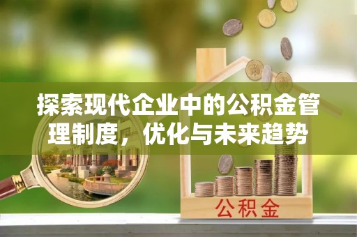 南昌探索现代企业中的公积金管理制度，优化与未来趋势