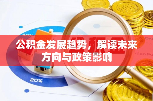 南昌公积金发展趋势，解读未来方向与政策影响