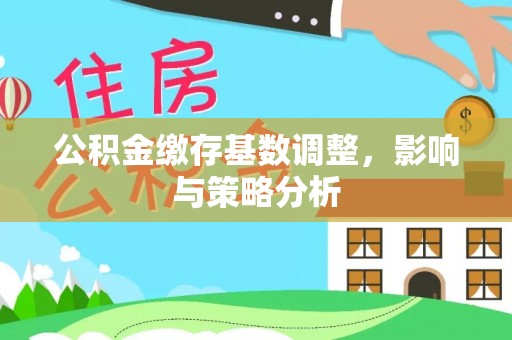 南昌公积金缴存基数调整，影响与策略分析