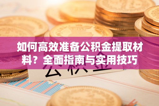 南昌如何高效准备公积金提取材料？全面指南与实用技巧
