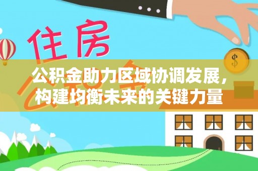 南昌公积金助力区域协调发展，构建均衡未来的关键力量