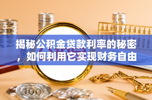 南昌揭秘公积金贷款利率的秘密，如何利用它实现财务自由？
