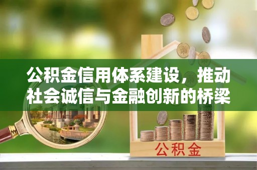 南昌公积金信用体系建设，推动社会诚信与金融创新的桥梁