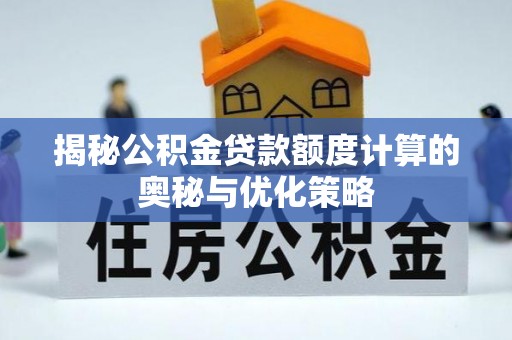 南昌揭秘公积金贷款额度计算的奥秘与优化策略