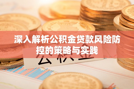 南昌深入解析公积金贷款风险防控的策略与实践