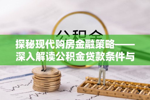 南昌探秘现代购房金融策略——深入解读公积金贷款条件与优势
