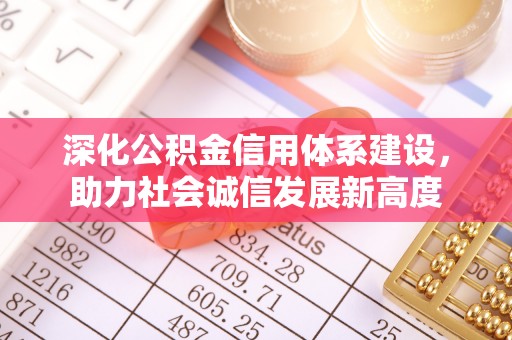 南昌深化公积金信用体系建设，助力社会诚信发展新高度