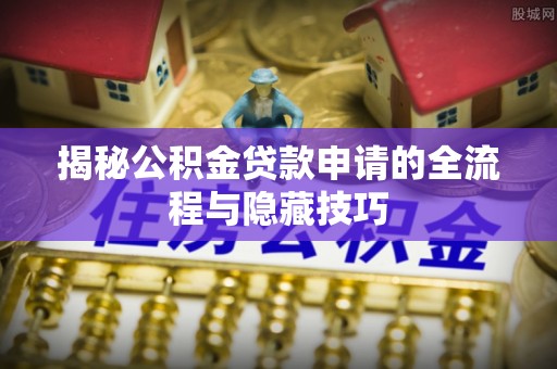 南昌揭秘公积金贷款申请的全流程与隐藏技巧