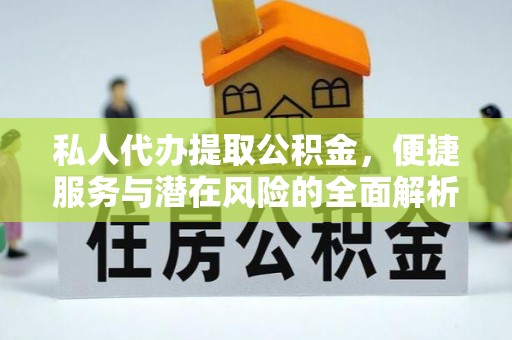 南昌私人代办提取公积金，便捷服务与潜在风险的全面解析