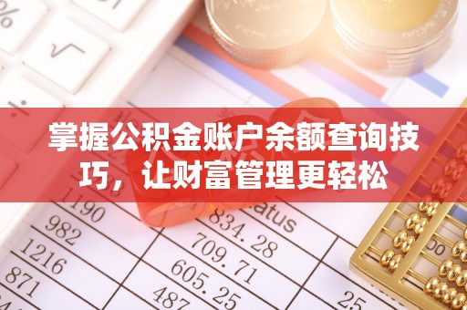南昌掌握公积金账户余额查询技巧，让财富管理更轻松
