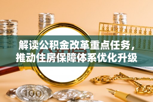 南昌解读公积金改革重点任务，推动住房保障体系优化升级