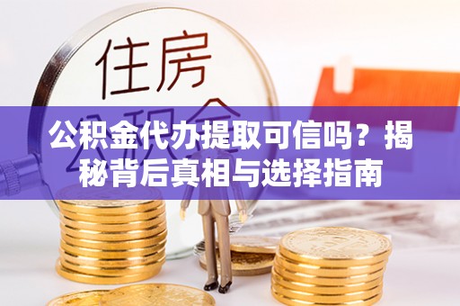 南昌公积金代办提取可信吗？揭秘背后真相与选择指南