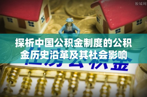 南昌探析中国公积金制度的公积金历史沿革及其社会影响
