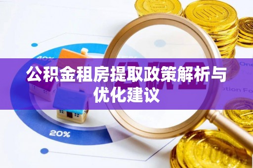 南昌公积金租房提取政策解析与优化建议