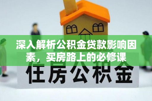 南昌深入解析公积金贷款影响因素，买房路上的必修课