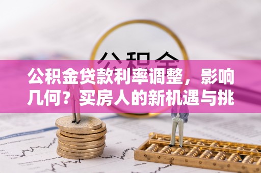 南昌公积金贷款利率调整，影响几何？买房人的新机遇与挑战