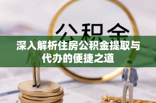 南昌深入解析住房公积金提取与代办的便捷之道