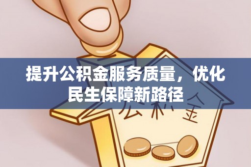 南昌提升公积金服务质量，优化民生保障新路径