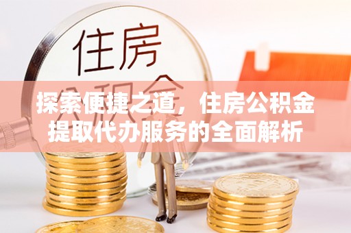 南昌探索便捷之道，住房公积金提取代办服务的全面解析
