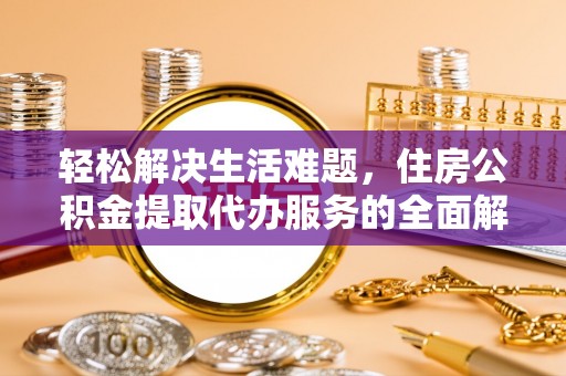 南昌轻松解决生活难题，住房公积金提取代办服务的全面解析