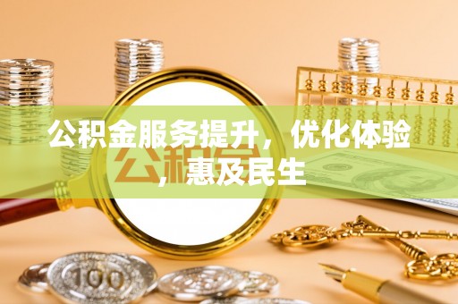 南昌公积金服务提升，优化体验，惠及民生
