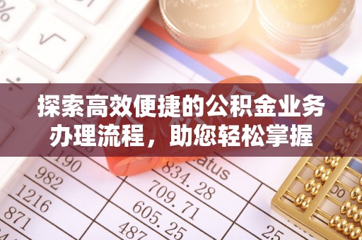 南昌探索高效便捷的公积金业务办理流程，助您轻松掌握