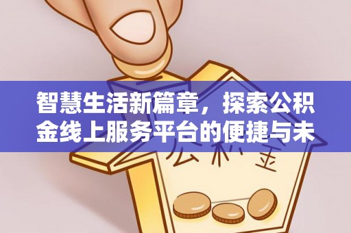 南昌智慧生活新篇章，探索公积金线上服务平台的便捷与未来
