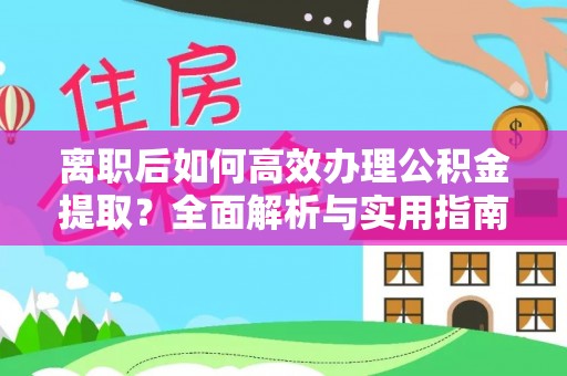 南昌离职后如何高效办理公积金提取？全面解析与实用指南