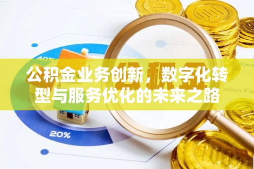 南昌公积金业务创新，数字化转型与服务优化的未来之路