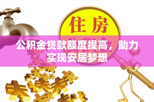 南昌公积金贷款额度提高，助力实现安居梦想