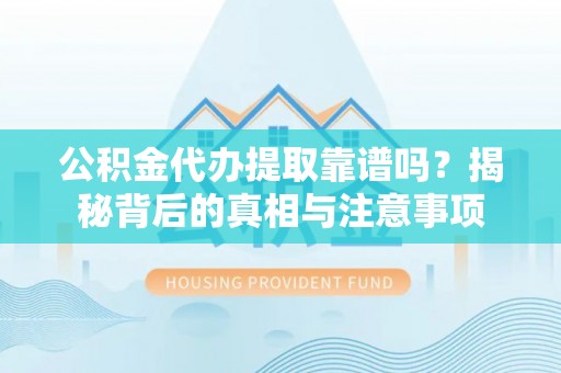 南昌公积金代办提取靠谱吗？揭秘背后的真相与注意事项