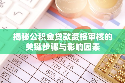 南昌揭秘公积金贷款资格审核的关键步骤与影响因素