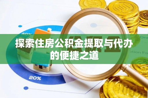 南昌探索住房公积金提取与代办的便捷之道