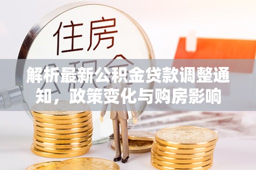 南昌解析最新公积金贷款调整通知，政策变化与购房影响