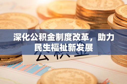 南昌深化公积金制度改革，助力民生福祉新发展
