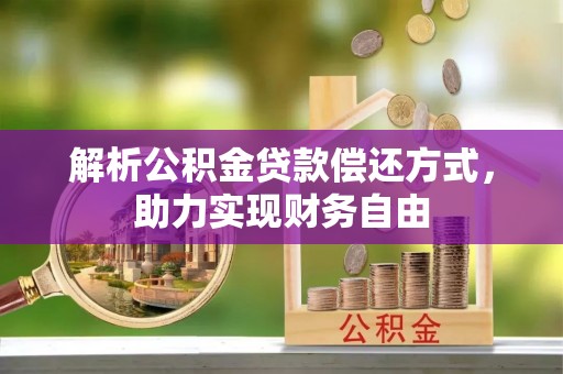 南昌解析公积金贷款偿还方式，助力实现财务自由