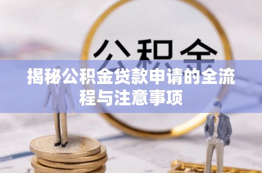 南昌揭秘公积金贷款申请的全流程与注意事项