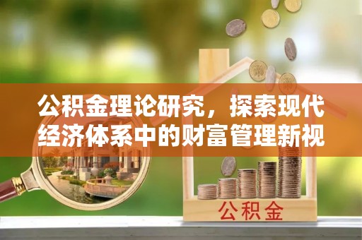 南昌公积金理论研究，探索现代经济体系中的财富管理新视角
